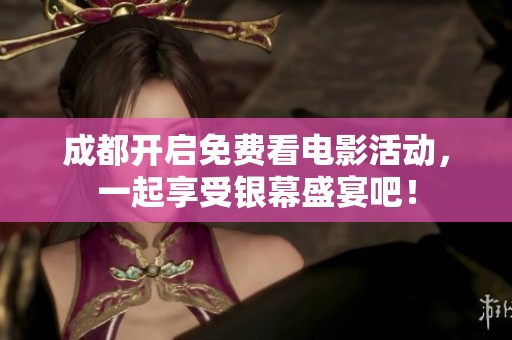 成都开启免费看电影活动，一起享受银幕盛宴吧！