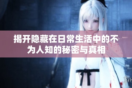 揭开隐藏在日常生活中的不为人知的秘密与真相