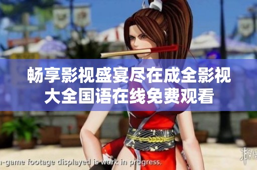 畅享影视盛宴尽在成全影视大全国语在线免费观看