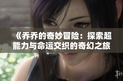 《乔乔的奇妙冒险：探索超能力与命运交织的奇幻之旅》
