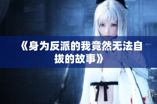 《身为反派的我竟然无法自拔的故事》