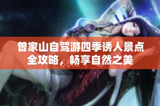 曾家山自驾游四季诱人景点全攻略，畅享自然之美
