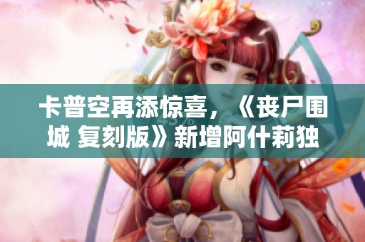 卡普空再添惊喜，《丧尸围城 复刻版》新增阿什莉独特服装引发热议
