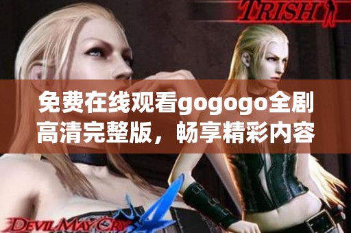免费在线观看gogogo全剧高清完整版，畅享精彩内容与无限乐趣