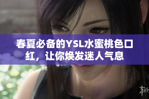 春夏必备的YSL水蜜桃色口红，让你焕发迷人气息