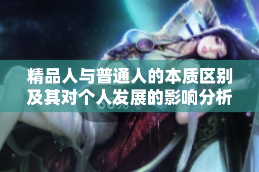 精品人与普通人的本质区别及其对个人发展的影响分析