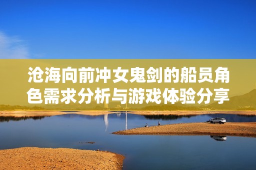 沧海向前冲女鬼剑的船员角色需求分析与游戏体验分享