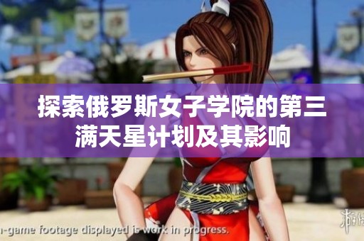探索俄罗斯女子学院的第三满天星计划及其影响