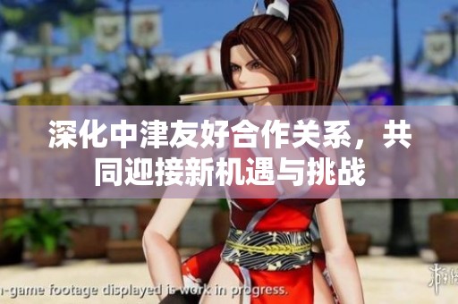 深化中津友好合作关系，共同迎接新机遇与挑战
