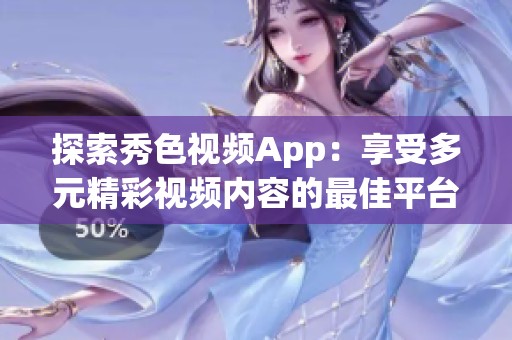 探索秀色视频App：享受多元精彩视频内容的最佳平台