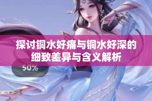 探讨铜水好痛与铜水好深的细致差异与含义解析