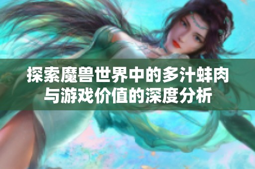 探索魔兽世界中的多汁蚌肉与游戏价值的深度分析