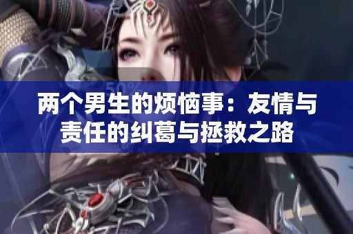 两个男生的烦恼事：友情与责任的纠葛与拯救之路