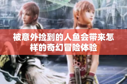 被意外捡到的人鱼会带来怎样的奇幻冒险体验