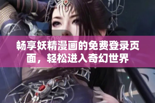 畅享妖精漫画的免费登录页面，轻松进入奇幻世界