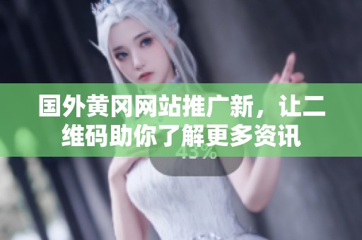 国外黄冈网站推广新，让二维码助你了解更多资讯