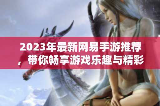 2023年最新网易手游推荐，带你畅享游戏乐趣与精彩！