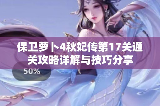 保卫萝卜4秋妃传第17关通关攻略详解与技巧分享