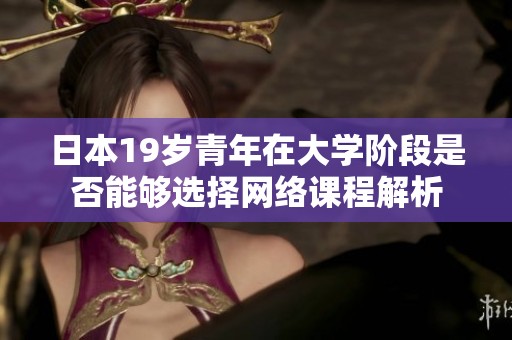 日本19岁青年在大学阶段是否能够选择网络课程解析
