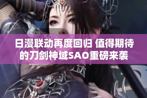 日漫联动再度回归 值得期待的刀剑神域SAO重磅来袭