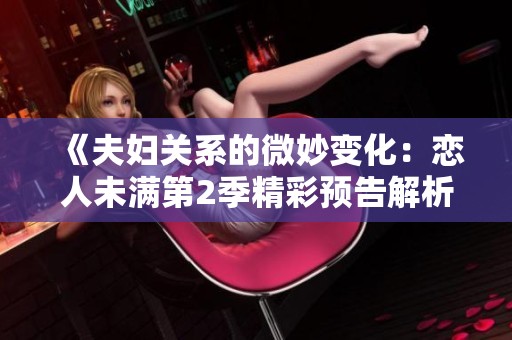 《夫妇关系的微妙变化：恋人未满第2季精彩预告解析》