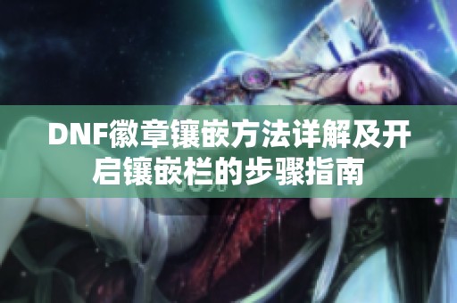 DNF徽章镶嵌方法详解及开启镶嵌栏的步骤指南
