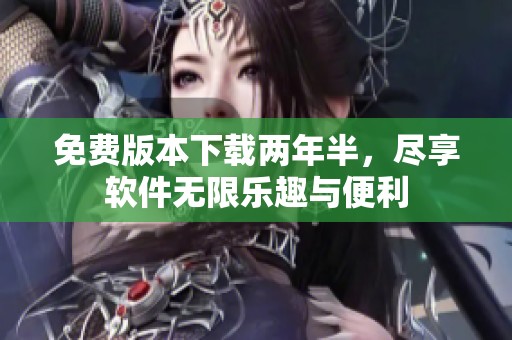 免费版本下载两年半，尽享软件无限乐趣与便利