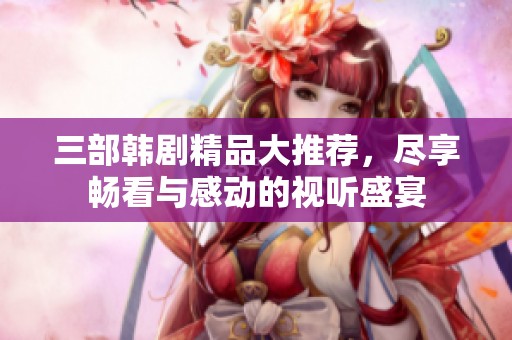 三部韩剧精品大推荐，尽享畅看与感动的视听盛宴