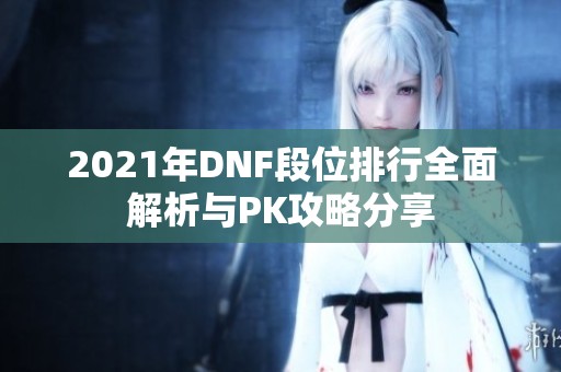 2021年DNF段位排行全面解析与PK攻略分享