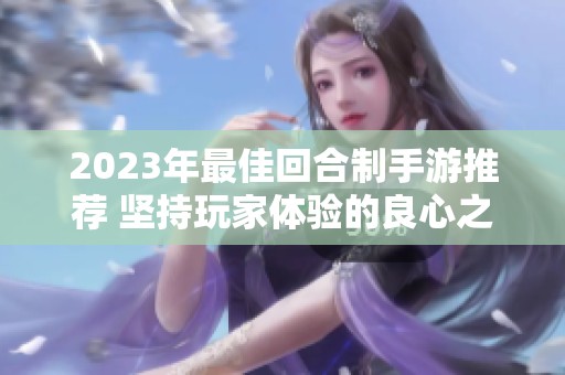 2023年最佳回合制手游推荐 坚持玩家体验的良心之作