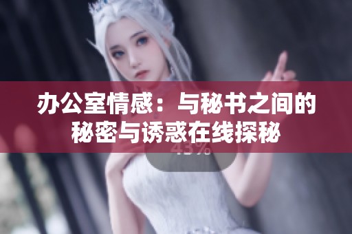 办公室情感：与秘书之间的秘密与诱惑在线探秘