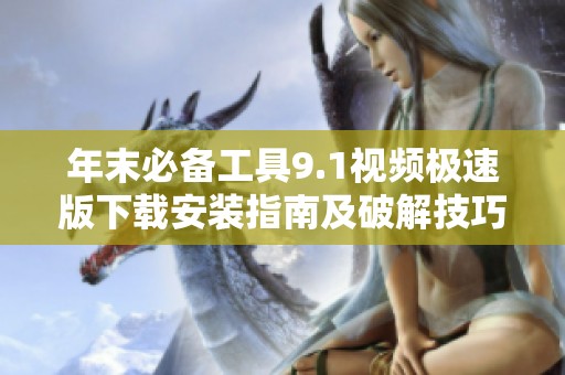 年末必备工具9.1视频极速版下载安装指南及破解技巧解密