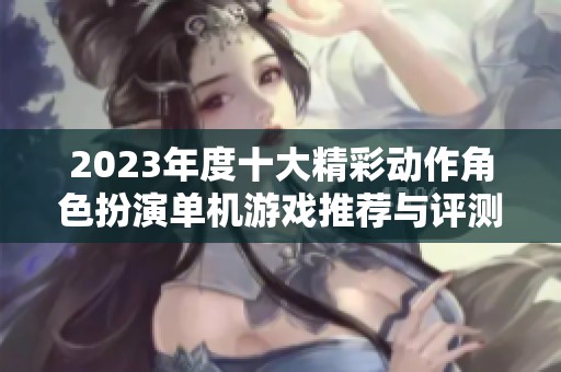 2023年度十大精彩动作角色扮演单机游戏推荐与评测