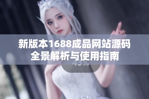 新版本1688成品网站源码全景解析与使用指南