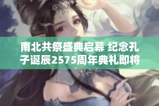 南北共祭盛典启幕 纪念孔子诞辰2575周年典礼即将举行