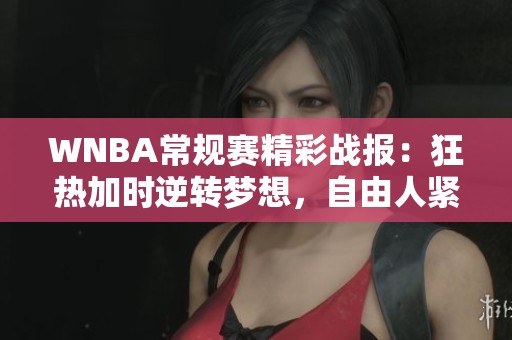 WNBA常规赛精彩战报：狂热加时逆转梦想，自由人紧咬王牌胜利