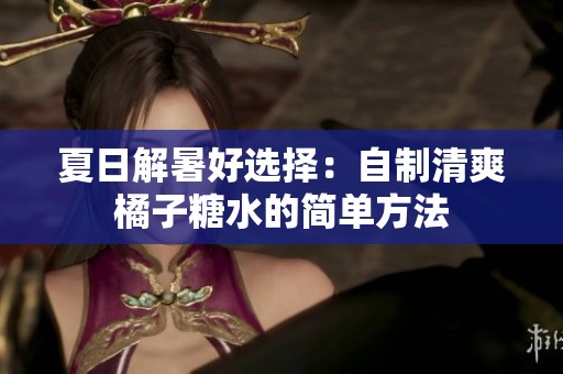 夏日解暑好选择：自制清爽橘子糖水的简单方法