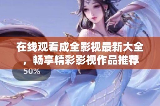 在线观看成全影视最新大全，畅享精彩影视作品推荐