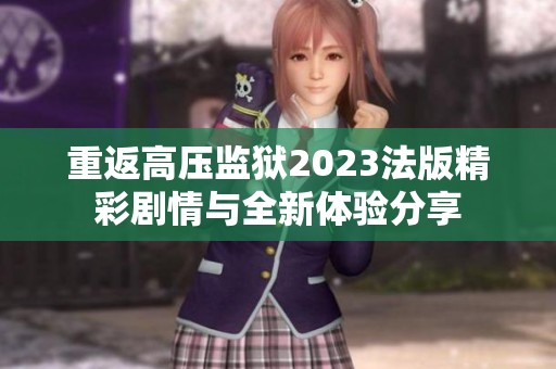 重返高压监狱2023法版精彩剧情与全新体验分享