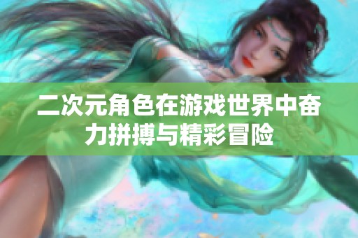 二次元角色在游戏世界中奋力拼搏与精彩冒险