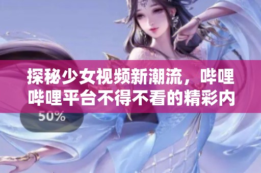 探秘少女视频新潮流，哔哩哔哩平台不得不看的精彩内容