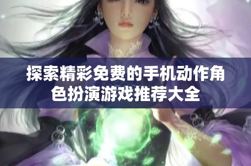 探索精彩免费的手机动作角色扮演游戏推荐大全
