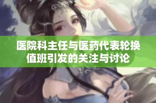医院科主任与医药代表轮换值班引发的关注与讨论