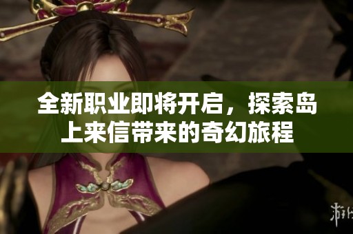 全新职业即将开启，探索岛上来信带来的奇幻旅程