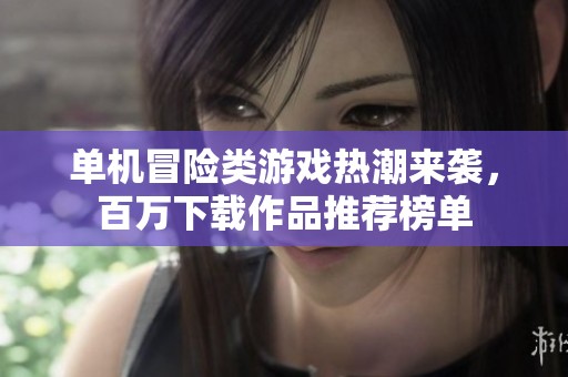 单机冒险类游戏热潮来袭，百万下载作品推荐榜单
