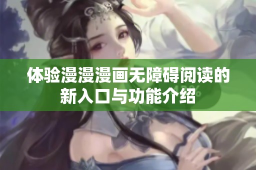 体验漫漫漫画无障碍阅读的新入口与功能介绍