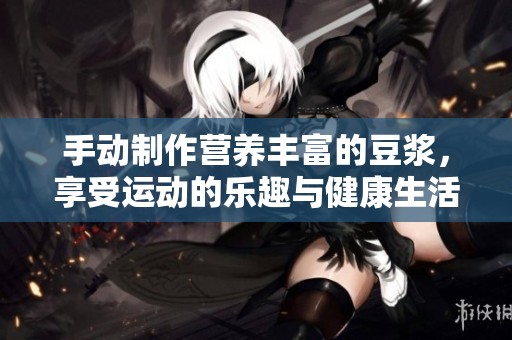 手动制作营养丰富的豆浆，享受运动的乐趣与健康生活