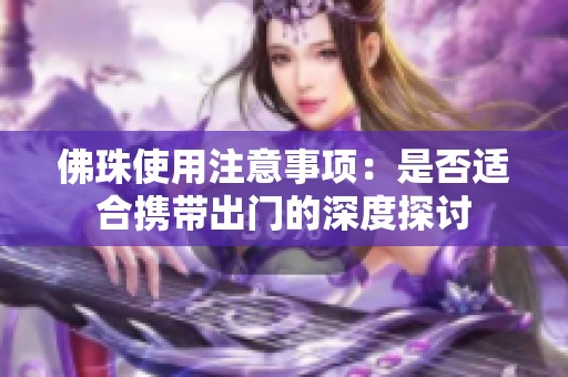 佛珠使用注意事项：是否适合携带出门的深度探讨