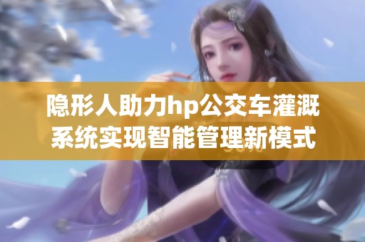隐形人助力hp公交车灌溉系统实现智能管理新模式