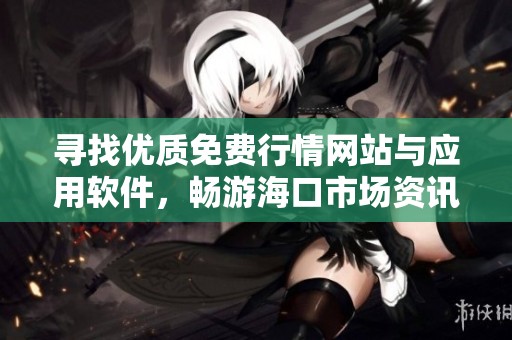 寻找优质免费行情网站与应用软件，畅游海口市场资讯